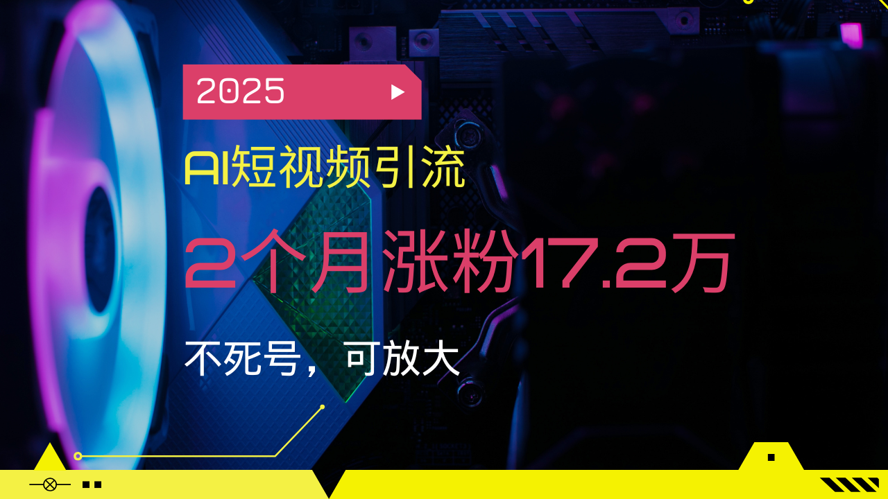 （14213期）2025AI短视频引流，2个月涨粉17.2万，不死号，可放大_大叔资源库创业项目网-大叔资源库-资源-项目-副业-兼职-创业-大叔的库-大叔的库