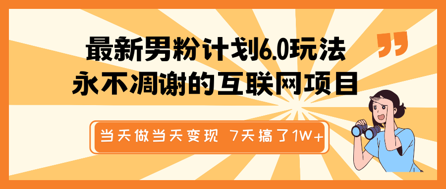 最新男粉计划6.0玩法，永不凋谢的互联网项目 当天做当天变现，视频包原创，7天搞了1W+_大叔资源库-大叔资源库-资源-项目-副业-兼职-创业-大叔的库-大叔的库