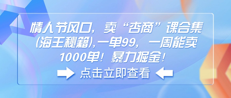 （14158期）情人节风口，卖“杏商”课合集(海王秘籍),一单99，一周能卖1000单！暴…_大叔资源库创业项目网-大叔资源库-资源-项目-副业-兼职-创业-大叔的库-大叔的库