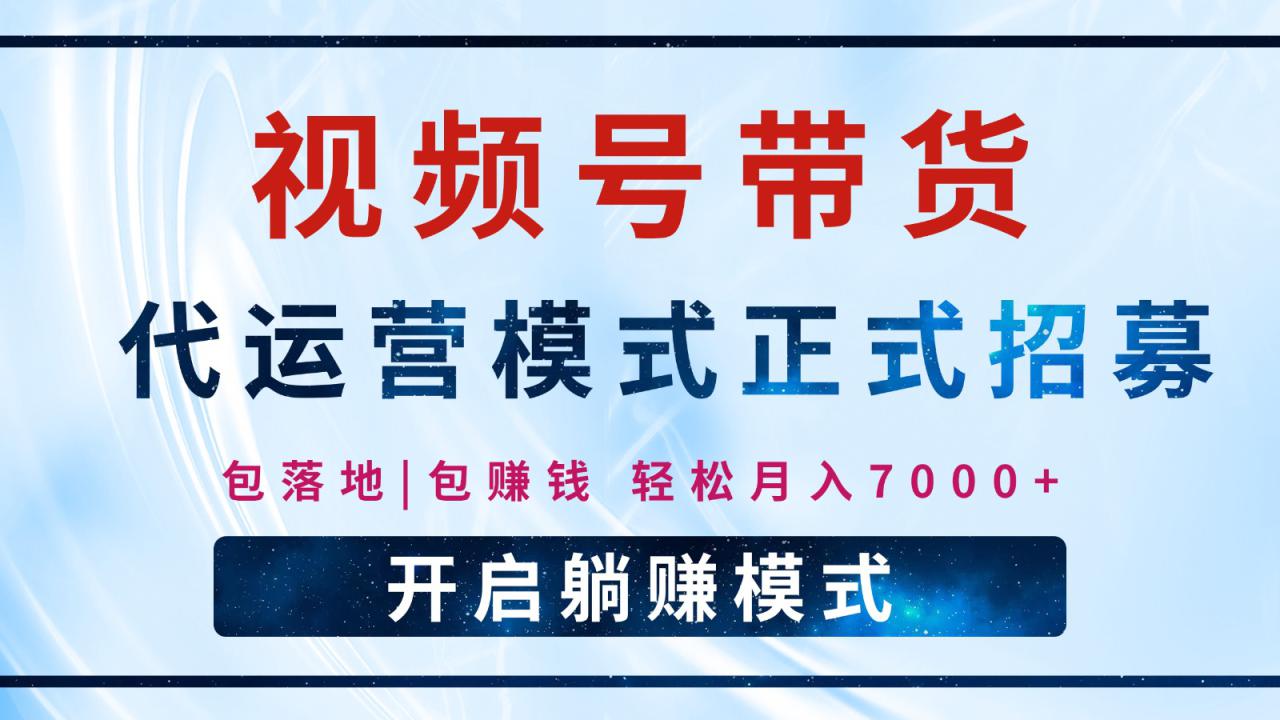 【视频号代运营】全程托管计划招募，躺赚模式，单月轻松变现7000+_大叔资源库-大叔资源库-资源-项目-副业-兼职-创业-大叔的库-大叔的库