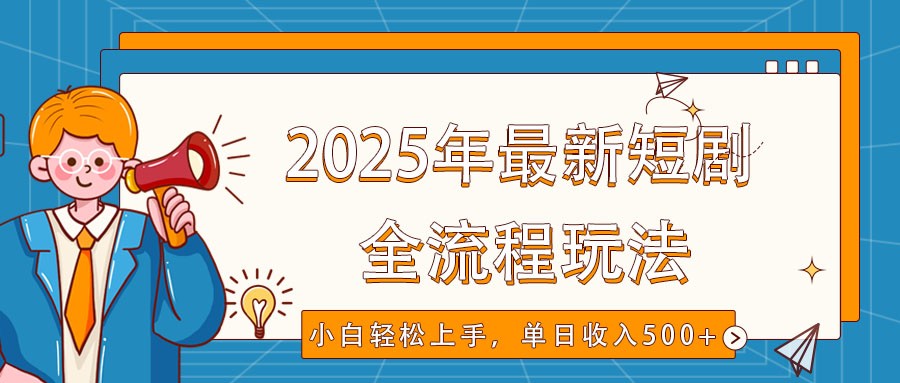 2025年最新短剧玩法，全流程实操，小白轻松上手，视频号抖音同步分发，单日收入500+_大叔资源库-大叔资源库-资源-项目-副业-兼职-创业-大叔的库-大叔的库