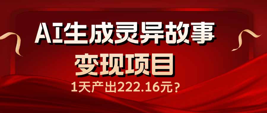 （14261期）AI生成灵异故事变现项目，1天产出222.16元_大叔资源库创业项目网-大叔资源库-资源-项目-副业-兼职-创业-大叔的库-大叔的库
