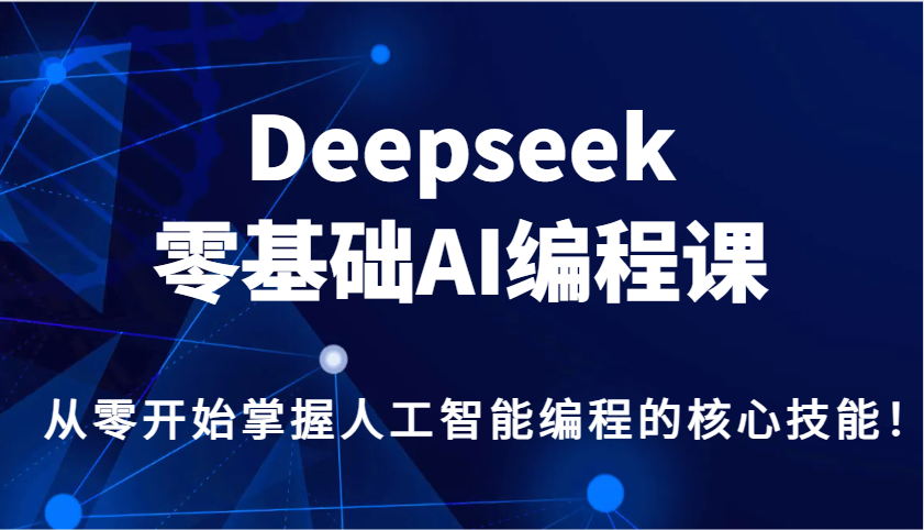 Deepseek零基础AI编程课，从零开始掌握人工智能编程的核心技能！_大叔资源库-大叔资源库-资源-项目-副业-兼职-创业-大叔的库-大叔的库