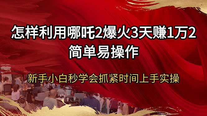 （14245期）怎样利用哪吒2爆火3天赚1万2简单易操作新手小白秒学会抓紧时间上手实操_大叔资源库创业项目网-大叔资源库-资源-项目-副业-兼职-创业-大叔的库-大叔的库