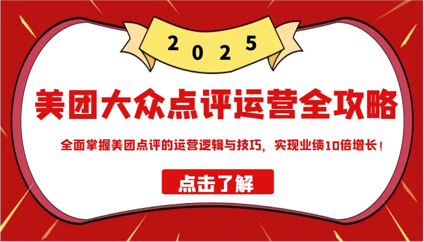 美团大众点评运营全攻略2025，全面掌握美团点评的运营逻辑与技巧，实现业绩10倍增长！_大叔资源库-大叔资源库-资源-项目-副业-兼职-创业-大叔的库-大叔的库