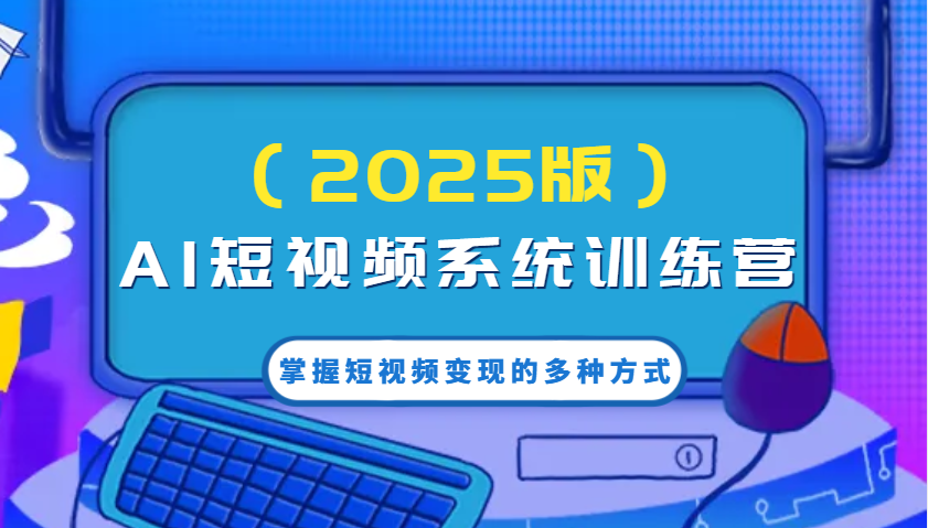 AI短视频系统训练营（2025版）掌握短视频变现的多种方式，结合AI技术提升创作效率！_大叔资源库-大叔资源库-资源-项目-副业-兼职-创业-大叔的库-大叔的库