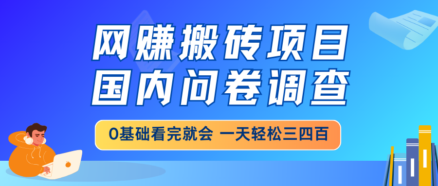 （14578期）网赚搬砖项目，国内问卷调查，0基础看完就会 一天轻松三四百，靠谱副业…_大叔资源库创业项目网-大叔资源库-资源-项目-副业-兼职-创业-大叔的库-大叔的库