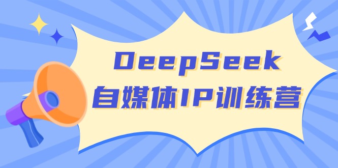 （14441期）DeepSeek自媒体IP训练营，掌握四位定位法 长板变现模型 开启自媒体新篇章_大叔资源库创业项目网-大叔资源库-资源-项目-副业-兼职-创业-大叔的库-大叔的库