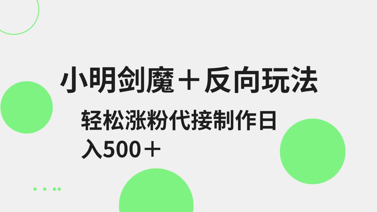 小明剑魔+反向玩法 轻松涨粉 可代接制作日入500+_大叔资源库-大叔资源库-资源-项目-副业-兼职-创业-大叔的库-大叔的库