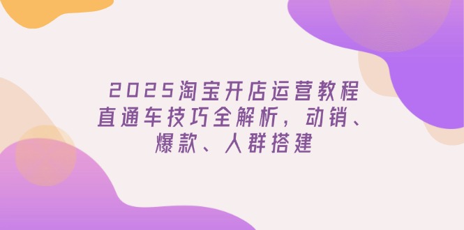 （14389期）2025淘宝开店运营教程更新，直通车技巧全解析，动销、爆款、人群搭建_大叔资源库创业项目网-大叔资源库-资源-项目-副业-兼职-创业-大叔的库-大叔的库
