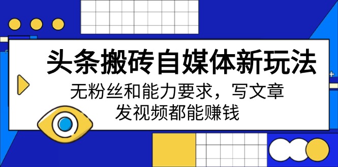 （14442期）头条搬砖自媒体新玩法，无粉丝和能力要求，写文章、发视频都能赚钱_大叔资源库创业项目网-大叔资源库-资源-项目-副业-兼职-创业-大叔的库-大叔的库