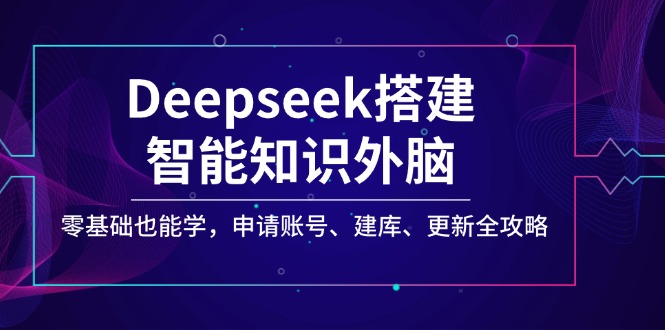 （14390期）Deepseek搭建智能知识外脑，零基础也能学，申请账号、建库、更新全攻略_大叔资源库创业项目网-大叔资源库-资源-项目-副业-兼职-创业-大叔的库-大叔的库