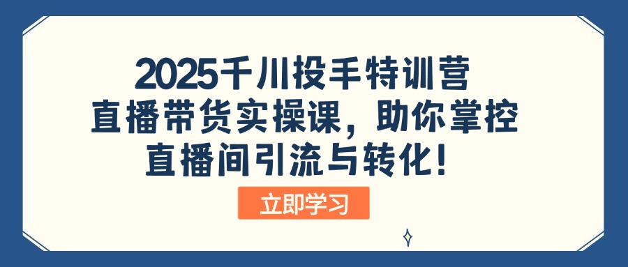 （14423期）2025千川投手特训营：直播带货实操课，助你掌控直播间引流与转化！_大叔资源库创业项目网-大叔资源库-资源-项目-副业-兼职-创业-大叔的库-大叔的库