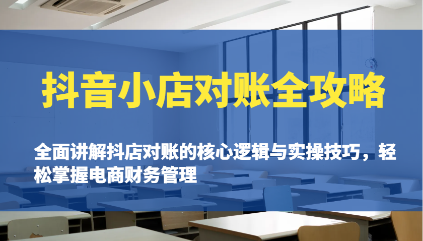 抖音小店对账全攻略：全面讲解抖店对账的核心逻辑与实操技巧，轻松掌握电商财务管理_大叔资源库-大叔资源库-资源-项目-副业-兼职-创业-大叔的库-大叔的库