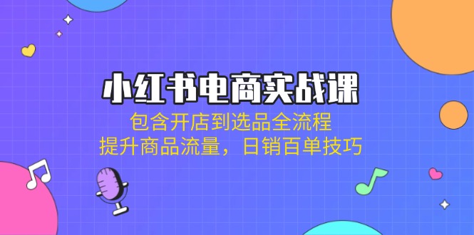 （14165期）小红书电商实战课：包含开店到选品全流程，提升商品流量，日销百单技巧_大叔资源库创业项目网-大叔资源库-资源-项目-副业-兼职-创业-大叔的库-大叔的库