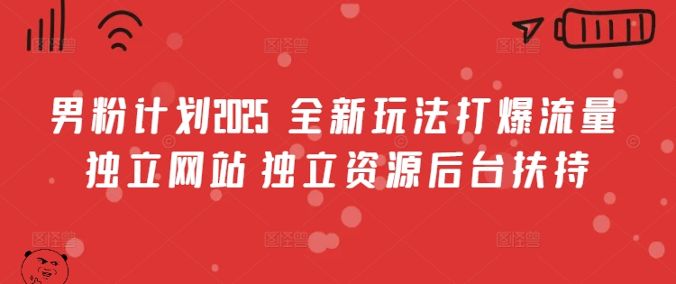 男粉计划2025  全新玩法打爆流量 独立网站 独立资源后台扶持【揭秘】——大叔资源库创业项目网-大叔资源库-资源-项目-副业-兼职-创业-大叔的库-大叔的库