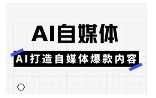 Ai自媒体实操课，AI打造自媒体爆款内容——大叔资源库创业项目网-大叔资源库-资源-项目-副业-兼职-创业-大叔的库-大叔的库