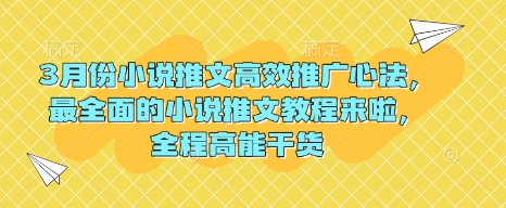 3月份小说推文高效推广心法，最全面的小说推文教程来啦，全程高能干货——大叔资源库创业项目网-大叔资源库-资源-项目-副业-兼职-创业-大叔的库-大叔的库