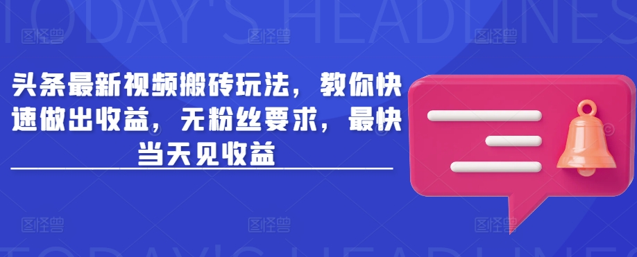 头条最新视频搬砖玩法，教你快速做出收益，无粉丝要求，最快当天见收益——大叔资源库创业项目网-大叔资源库-资源-项目-副业-兼职-创业-大叔的库-大叔的库