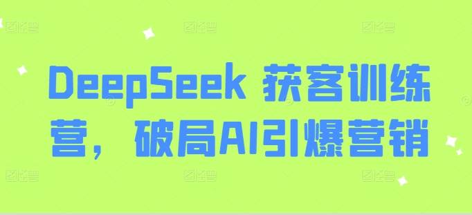 DeepSeek 获客训练营，破局AI引爆营销——大叔资源库创业项目网-大叔资源库-资源-项目-副业-兼职-创业-大叔的库-大叔的库