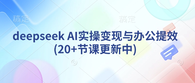 deepseek AI实操变现与办公提效(20+节课更新中)——大叔资源库创业项目网-大叔资源库-资源-项目-副业-兼职-创业-大叔的库-大叔的库