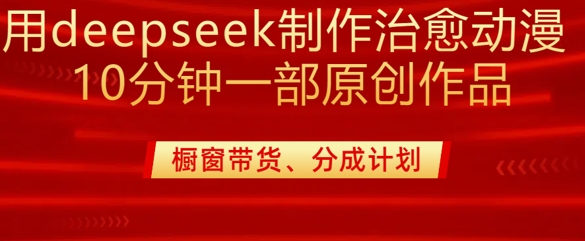 用deepseek制作治愈系漫剪，20分钟一部纯原创作品，多种变现渠道外面收费980——大叔资源库创业项目网-大叔资源库-资源-项目-副业-兼职-创业-大叔的库-大叔的库