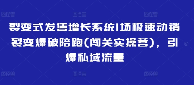 裂变式发售增长系统1场极速动销裂变爆破陪跑(闯关实操营)，引爆私域流量——大叔资源库创业项目网-大叔资源库-资源-项目-副业-兼职-创业-大叔的库-大叔的库