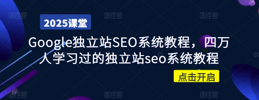 Google独立站SEO系统教程，四万人学习过的独立站seo系统教程——大叔资源库创业项目网-大叔资源库-资源-项目-副业-兼职-创业-大叔的库-大叔的库