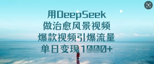 用DeepSeek做治愈风景视频，爆款视频引爆流量，单日变现多张——大叔资源库创业项目网-大叔资源库-资源-项目-副业-兼职-创业-大叔的库-大叔的库