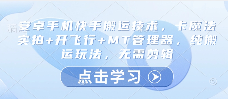安卓手机快手搬运技术，卡魔法实拍+开飞行+MT管理器，纯搬运玩法，无需剪辑——大叔资源库创业项目网-大叔资源库-资源-项目-副业-兼职-创业-大叔的库-大叔的库