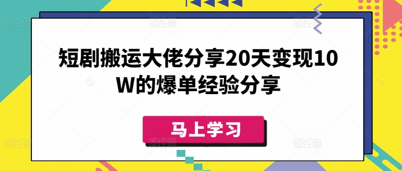 短剧搬运大佬分享20天变现10W的爆单经验分享——大叔资源库创业项目网-大叔资源库-资源-项目-副业-兼职-创业-大叔的库-大叔的库