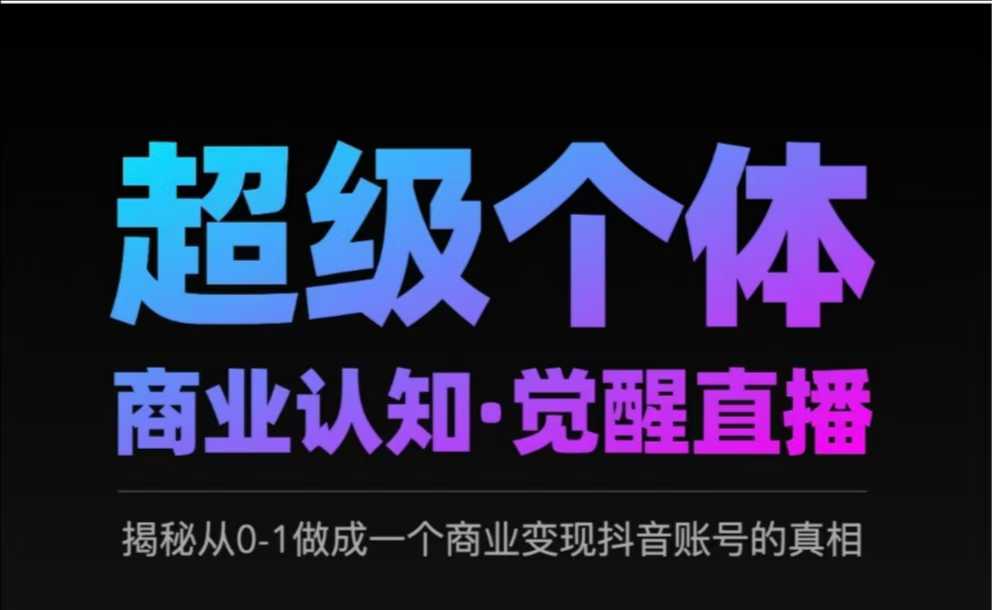 2025超级个体商业认知·觉醒直播，揭秘从0-1做成一个商业变现抖音账号的真相——大叔资源库创业项目网-大叔资源库-资源-项目-副业-兼职-创业-大叔的库-大叔的库