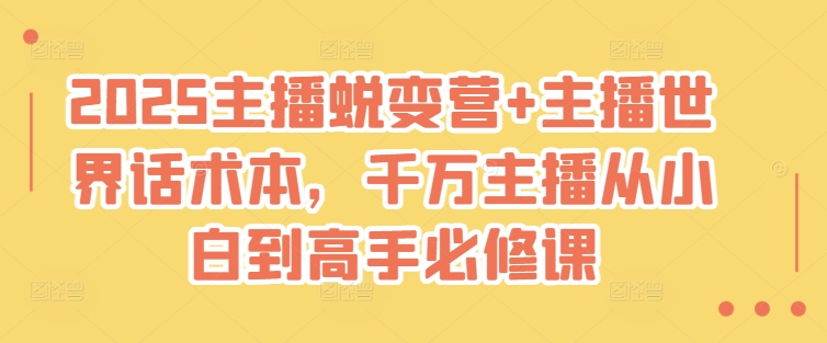 2025主播蜕变营+主播世界话术本，千万主播从小白到高手必修课——大叔资源库创业项目网-大叔资源库-资源-项目-副业-兼职-创业-大叔的库-大叔的库