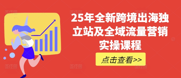 25年全新跨境出海独立站及全域流量营销实操课程，跨境电商独立站TIKTOK全域营销普货特货玩法大全——大叔资源库创业项目网-大叔资源库-资源-项目-副业-兼职-创业-大叔的库-大叔的库