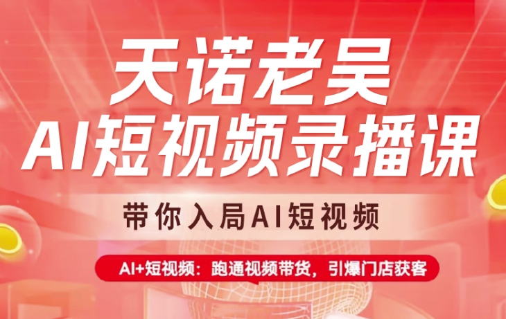 天诺老吴AI短视频录播课，带你入局AI短视频，AI+短视频，跑通视频带货——大叔资源库创业项目网-大叔资源库-资源-项目-副业-兼职-创业-大叔的库-大叔的库