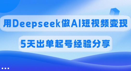 佣金45%，用Deepseek做AI短视频变现，5天出单起号经验分享——大叔资源库创业项目网-大叔资源库-资源-项目-副业-兼职-创业-大叔的库-大叔的库