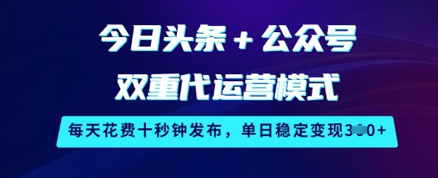 今日头条+公众号双重代运营模式，每天花费十秒钟发布，单日稳定变现3张【揭秘】——大叔资源库创业项目网-大叔资源库-资源-项目-副业-兼职-创业-大叔的库-大叔的库