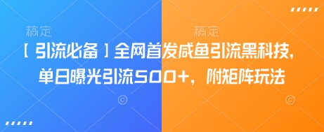 【引流必备】全网首发咸鱼引流黑科技，单日曝光引流500+，附矩阵玩法【揭秘】——大叔资源库创业项目网-大叔资源库-资源-项目-副业-兼职-创业-大叔的库-大叔的库