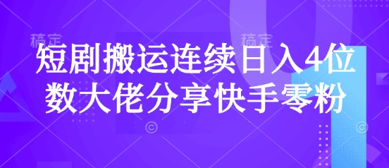 短剧搬运连续日入4位数大佬分享快手零粉爆单经验——大叔资源库创业项目网-大叔资源库-资源-项目-副业-兼职-创业-大叔的库-大叔的库