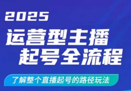 2025运营型主播起号全流程，了解整个直播起号的路径玩法（全程一个半小时，干货满满）——大叔资源库创业项目网-大叔资源库-资源-项目-副业-兼职-创业-大叔的库-大叔的库