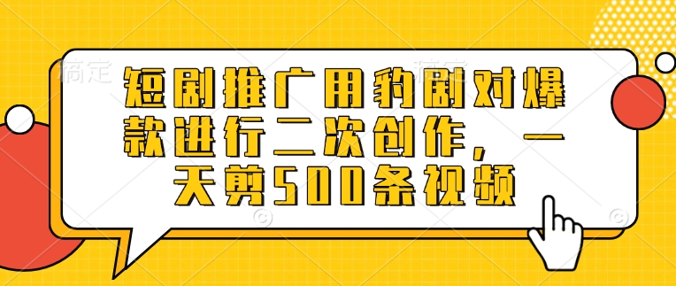 短剧推广用豹剧对爆款进行二次创作，一天剪500条视频——大叔资源库创业项目网-大叔资源库-资源-项目-副业-兼职-创业-大叔的库-大叔的库