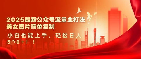 2025最新公众号流量主打法，美女图片简单复制，小白也能上手，轻松日入5张——大叔资源库创业项目网-大叔资源库-资源-项目-副业-兼职-创业-大叔的库-大叔的库