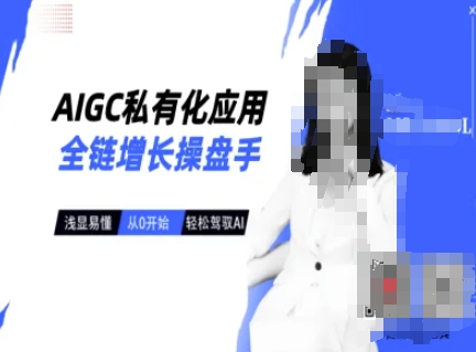 AIGC私有化应用全链增长操盘手，浅显易懂，从0开始轻松，驾驭AI——大叔资源库创业项目网-大叔资源库-资源-项目-副业-兼职-创业-大叔的库-大叔的库