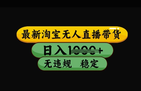 最新淘宝无人直播带货，日入几张，不违规不封号稳定，3月中旬研究的独家技术，操作简单【揭秘】——大叔资源库创业项目网-大叔资源库-资源-项目-副业-兼职-创业-大叔的库-大叔的库