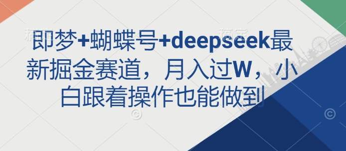 即梦+蝴蝶号+deepseek最新掘金赛道，月入过W，小白跟着操作也能做到——大叔资源库创业项目网-大叔资源库-资源-项目-副业-兼职-创业-大叔的库-大叔的库