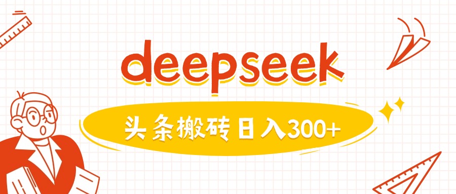 利用deepseek分钟一篇图文，做头条日入3张——大叔资源库创业项目网-大叔资源库-资源-项目-副业-兼职-创业-大叔的库-大叔的库
