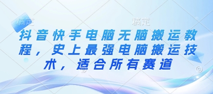 抖音快手电脑无脑搬运教程，史上最强电脑搬运技术，适合所有赛道——大叔资源库创业项目网-大叔资源库-资源-项目-副业-兼职-创业-大叔的库-大叔的库