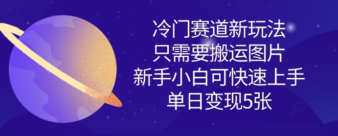冷门赛道新玩法，只需要搬运图片，新手小白可快速上手，单日变现多张——大叔资源库创业项目网-大叔资源库-资源-项目-副业-兼职-创业-大叔的库-大叔的库