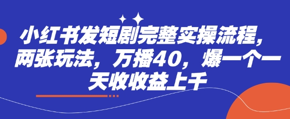 小红书发短剧完整实操流程，两张玩法，万播40，爆一个一天收收益上千——大叔资源库创业项目网-大叔资源库-资源-项目-副业-兼职-创业-大叔的库-大叔的库