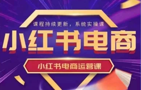 小红书电商运营实操课，​新手从0~1落地实操——大叔资源库创业项目网-大叔资源库-资源-项目-副业-兼职-创业-大叔的库-大叔的库